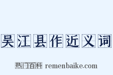 吴江县作近义词是什么意思的图片